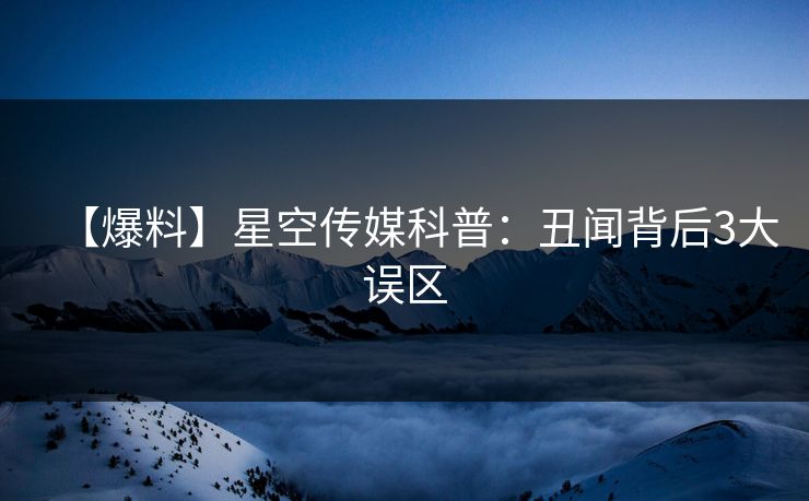 【爆料】星空传媒科普：丑闻背后3大误区
