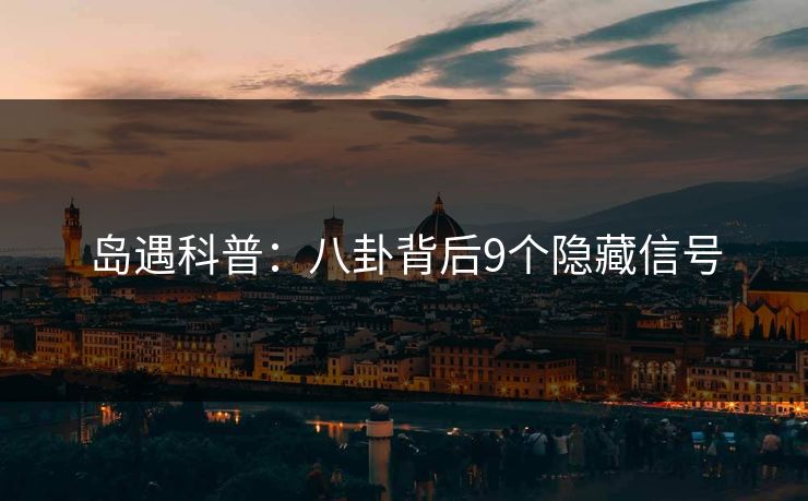 岛遇科普：八卦背后9个隐藏信号