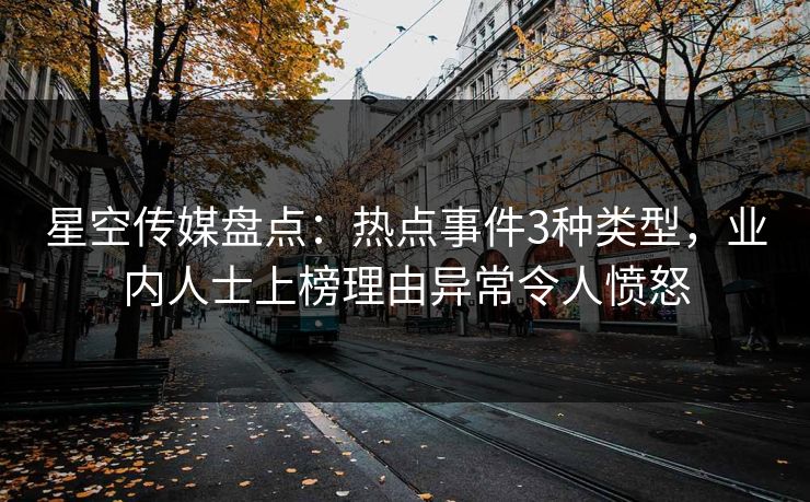 星空传媒盘点：热点事件3种类型，业内人士上榜理由异常令人愤怒