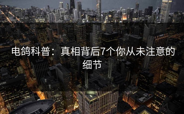 电鸽科普：真相背后7个你从未注意的细节