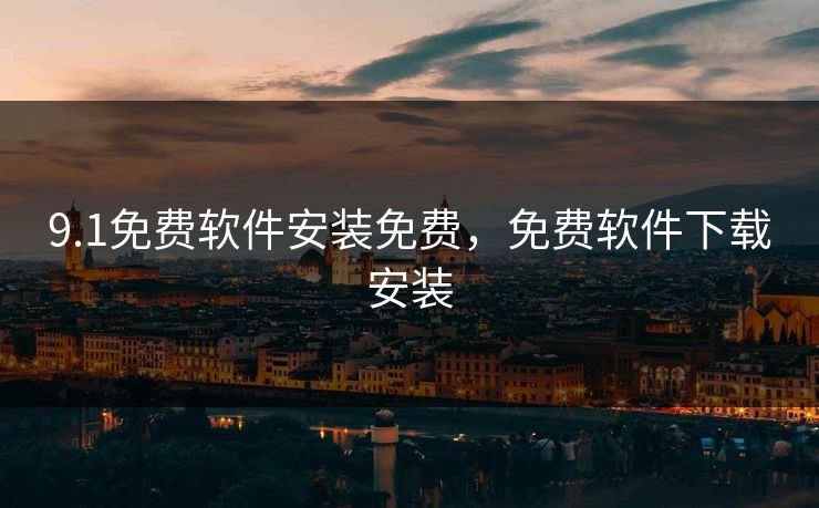 9.1免费软件安装免费，免费软件下载安装