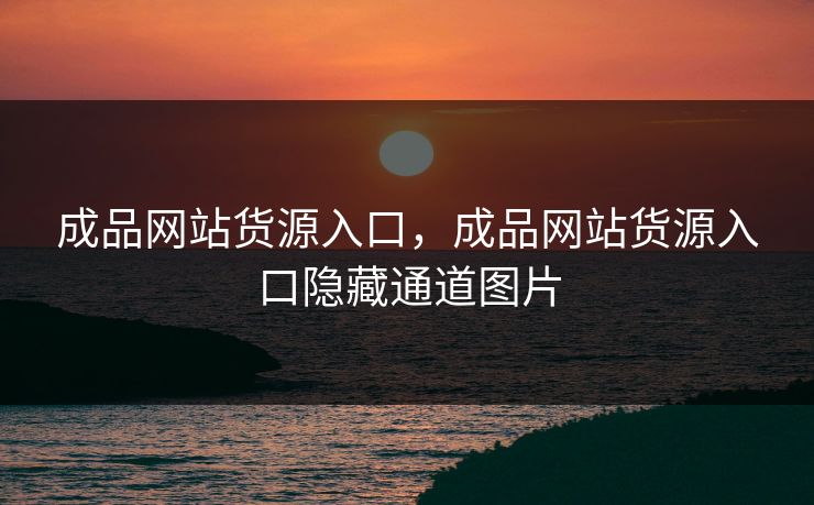 成品网站货源入口，成品网站货源入口隐藏通道图片