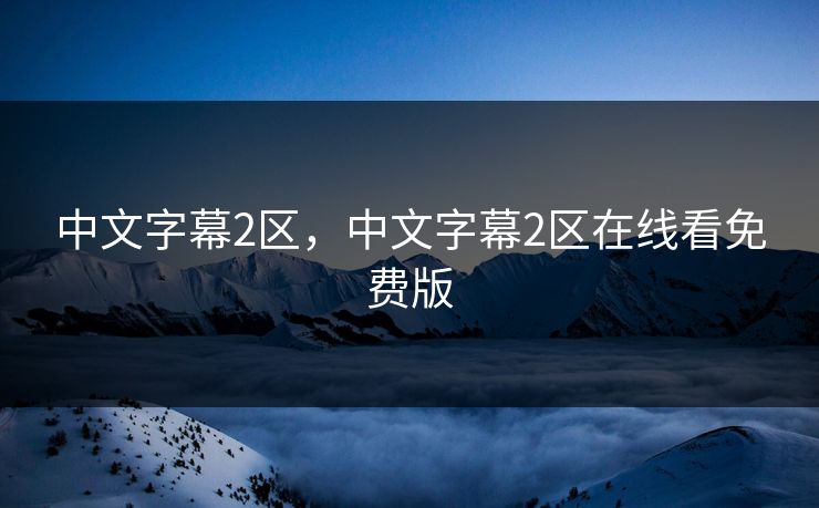 中文字幕2区，中文字幕2区在线看免费版