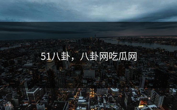 51八卦，八卦网吃瓜网