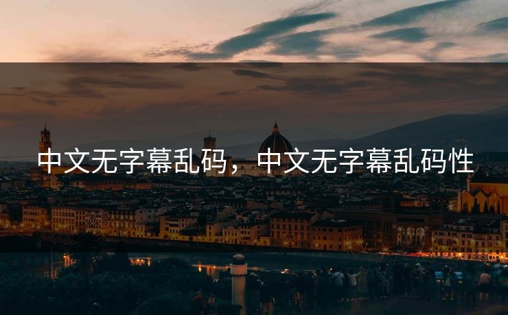 中文无字幕乱码，中文无字幕乱码性