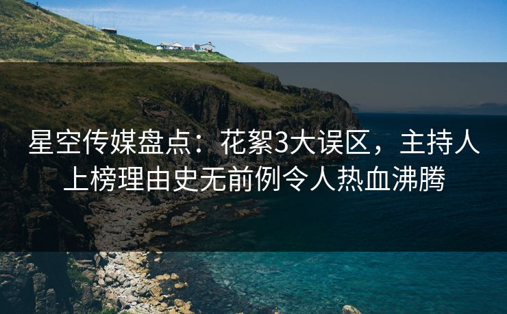 星空传媒盘点：花絮3大误区，主持人上榜理由史无前例令人热血沸腾
