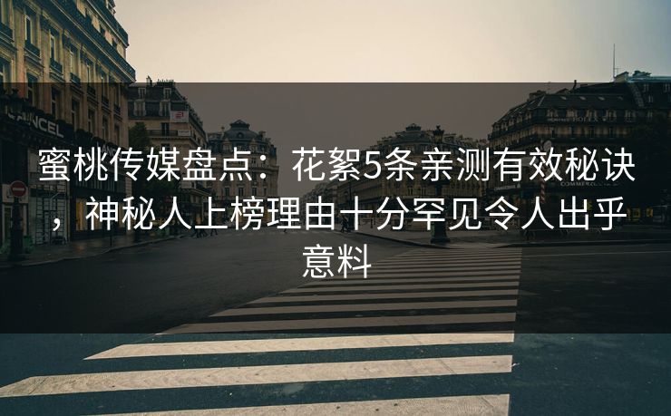 蜜桃传媒盘点：花絮5条亲测有效秘诀，神秘人上榜理由十分罕见令人出乎意料