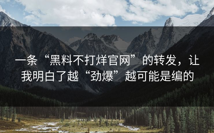 一条“黑料不打烊官网”的转发，让我明白了越“劲爆”越可能是编的