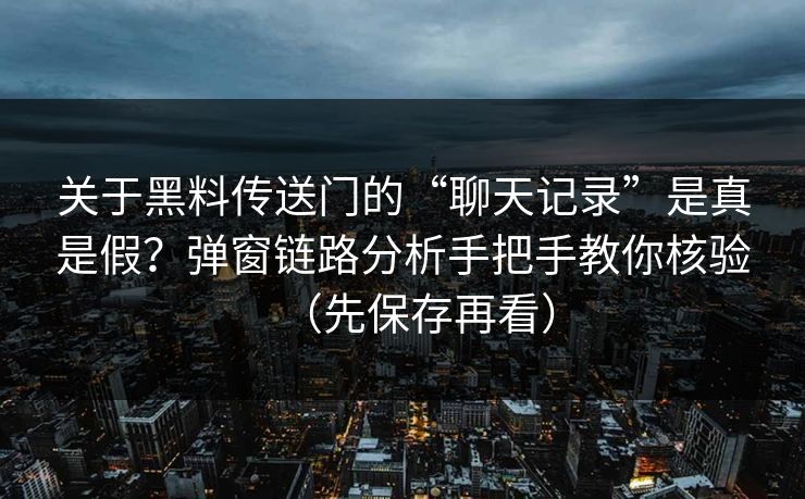 关于黑料传送门的“聊天记录”是真是假？弹窗链路分析手把手教你核验（先保存再看）